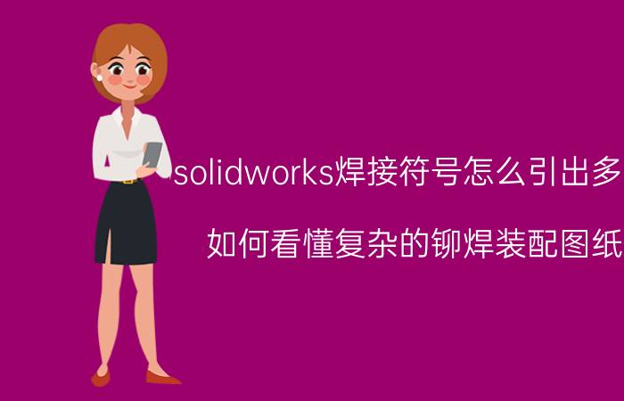 solidworks焊接符号怎么引出多段 如何看懂复杂的铆焊装配图纸？